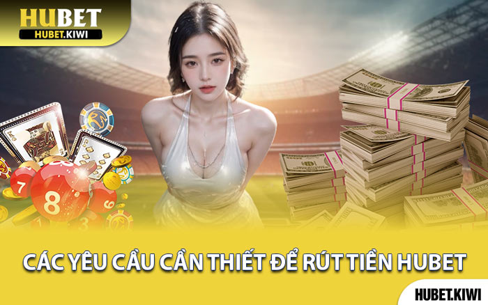 Các Yêu Cầu Cần Thiết Để Rút Tiền Hubet