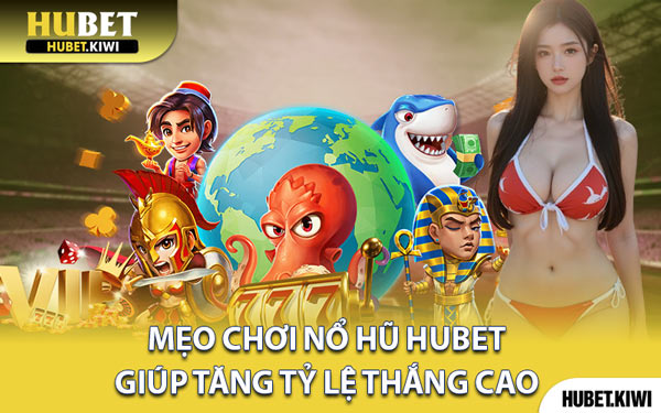 Mẹo Chơi Nổ Hũ Hubet Giúp Tăng Tỷ Lệ Thắng Cao