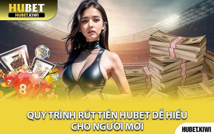 Quy Trình Rút Tiền Hubet Dễ Hiểu Cho Người Mới