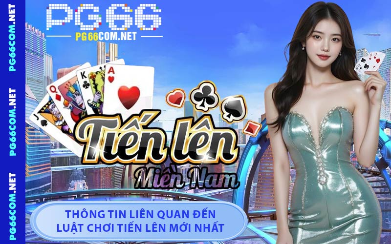 Thông Tin Liên Quan Đến Luật Chơi Tiến Lên Mới Nhất