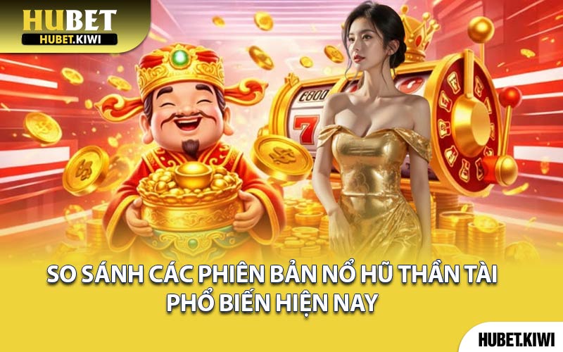 So sánh các phiên bản Nổ hũ Thần Tài phổ biến hiện nay